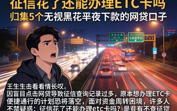 征信花了还能办理etc卡吗，归集5个无视黑花半夜下款的网贷口子