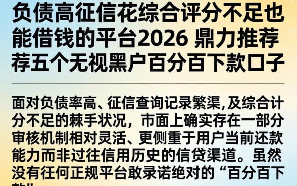 负债高征信花综合评分不足也能借钱的平台2026，鼎力推荐五个无视黑户百分百下款口子
