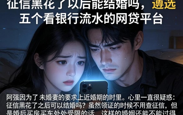 征信黑花了以后能结婚吗，遴选五个看银行流水的网贷平台
