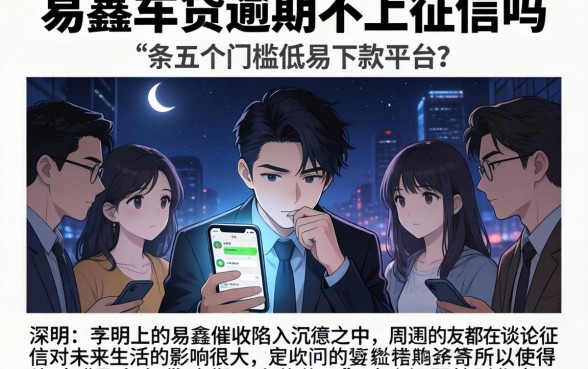 易鑫车贷逾期不上征信吗，条列五个门槛低易下款平台