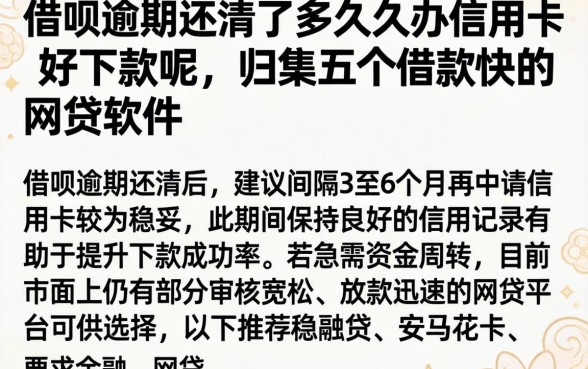 借呗逾期还清了多久办信用卡好下款呢，归集五个借款快的网贷软件