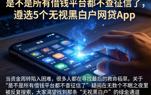 是不是所有借钱平台都不查征信了，遴选5个无视黑白户网贷app