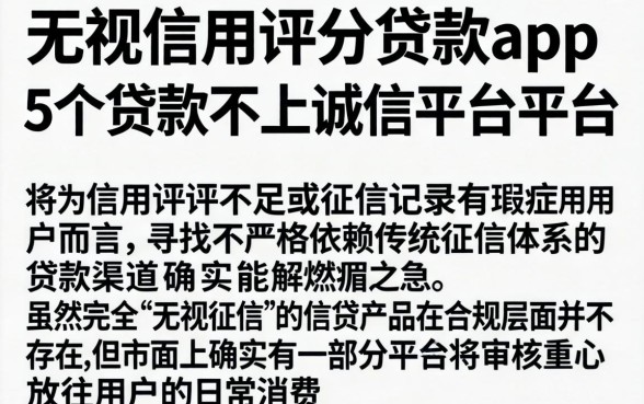 无视信用评分的贷款app，详细阐述5个贷款不上诚信平台的平台