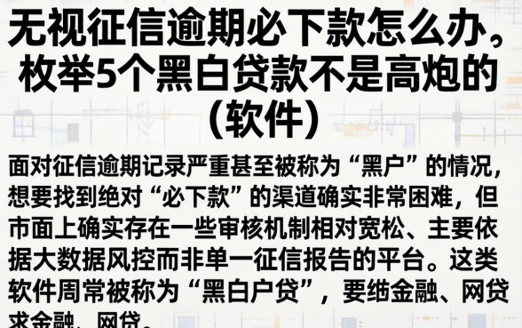 无视征信逾期必下款怎么办，枚举5个黑白贷款不是高炮的软件