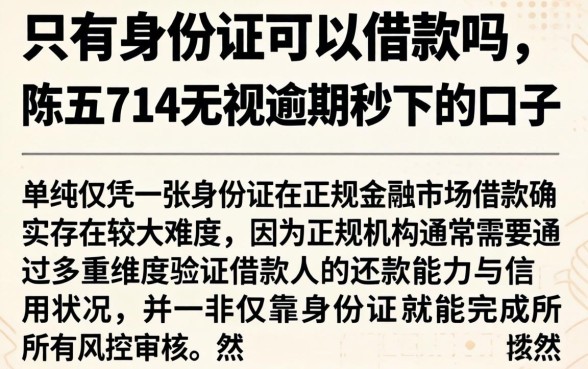 只有身份证可以借款吗，陈列五个714无视逾期秒下的口子