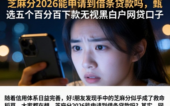 芝麻分2026能申请到借条贷款吗，甄选五个百分百下款无视黑白户网贷口子