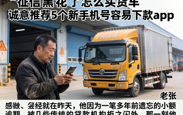 征信黑花了怎么买货车，诚意推荐5个新手机号容易下款的app