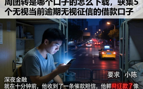 周周转是哪个口子的怎么下载，归集5个无视当前逾期无视征信的借款口子