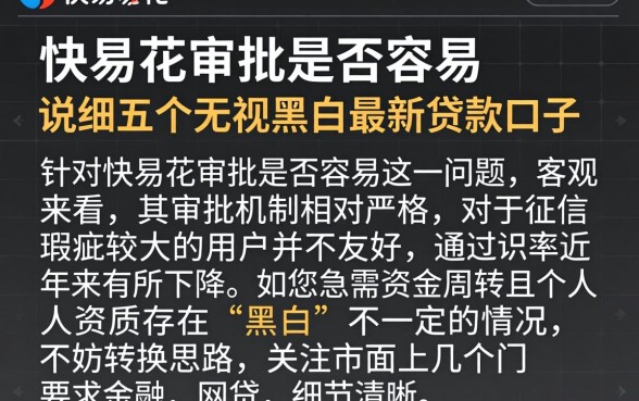快易花审批是否容易，详尽说明五个无视黑白的最新贷款口子