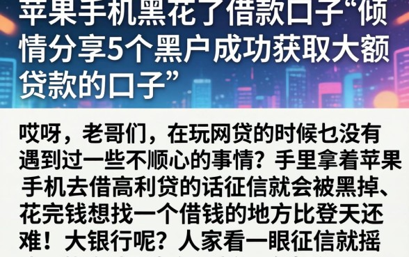 苹果手机黑花了借款口子,倾情分享5个黑户成功获取大额贷款的口子