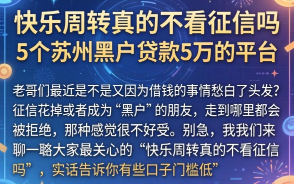 快乐周转真的不看征信吗，详尽说明5个苏州黑户贷款5万的平台