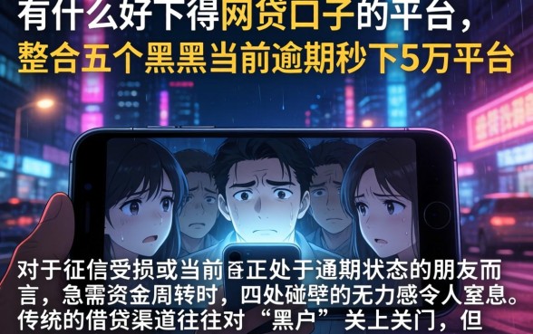 有什么好下得网贷口子的平台,整合五个黑户当前逾期秒下5万平台