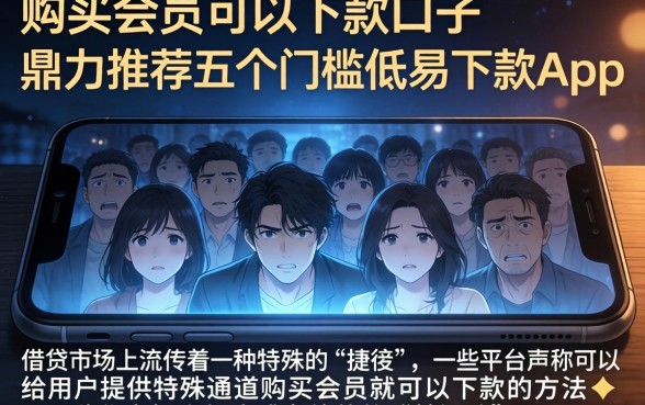 购买会员可以下款的口子，鼎力推荐五个门槛低易下款app
