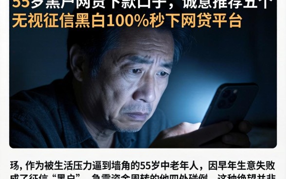 55岁黑户网贷下款的口子，诚意推荐五个无视征信黑白100%秒下网贷平台