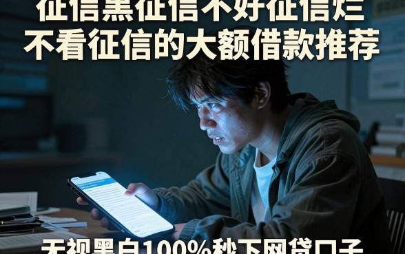 征信黑征信不好征信烂不看征信的大额借款推荐，汇总5个无视黑白100%秒下网贷口子