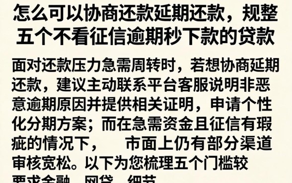 怎么可以协商还款延期还款，规整五个不看征信逾期秒下款的贷款