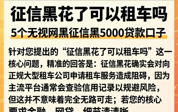 征信黑花了可以租车吗,枚举5个无视网黑征信黑5000贷款口子