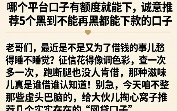 哪个平台口子有额度就能下，诚意推荐5个黑到不能再黑都能下款的口子