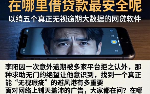 在哪里借贷款最安全呢,归纳五个真正无视逾期大数据的网贷软件