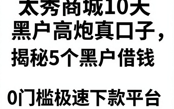 太秀商城10天黑户高炮真口子,揭秘5个黑户借钱0门槛极速下款平台
