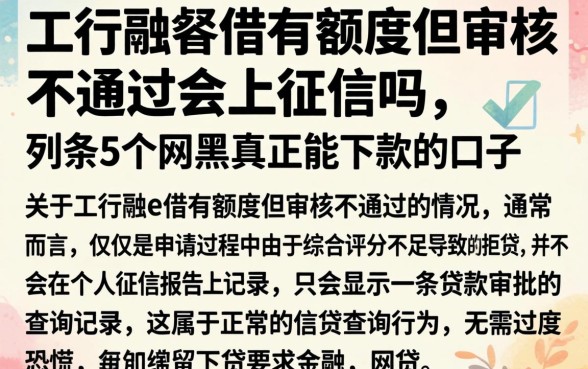 工行融e借有额度但审核不通过会上征信吗，条列5个网黑真正能下款的口子