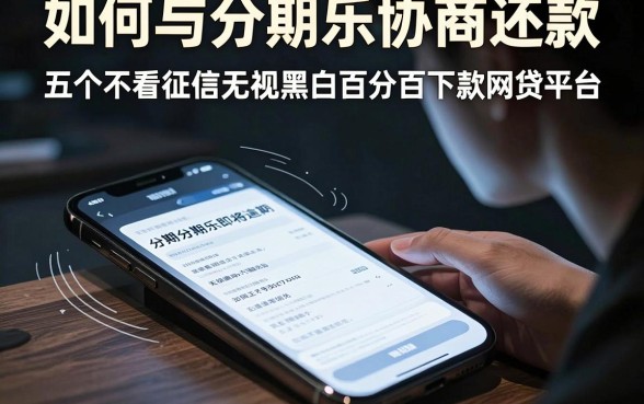 如何与分期乐协商还款，揭秘五个不看征信无视黑白百分百下款网贷平台