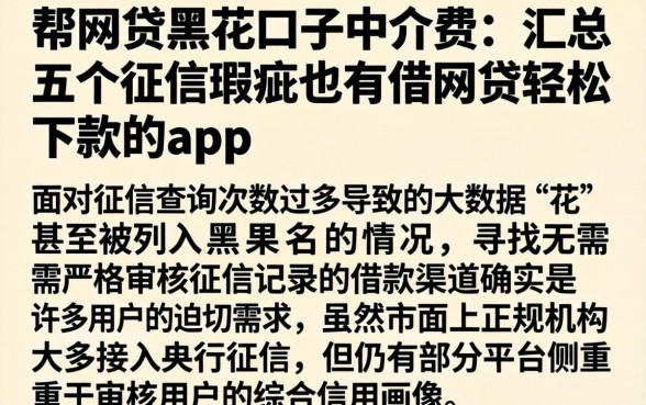 帮网贷黑花口子中介费,汇总五个征信瑕疵也能借网贷轻松下款的app