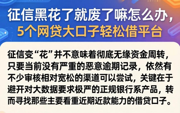 征信黑花了就废了嘛怎么办，概括5个网贷大口子轻松借平台