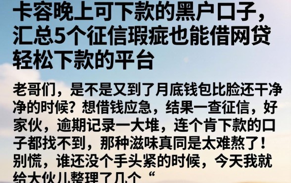 卡农晚上可下款的黑户口子,汇总5个征信瑕疵也能借网贷轻松下款的平台