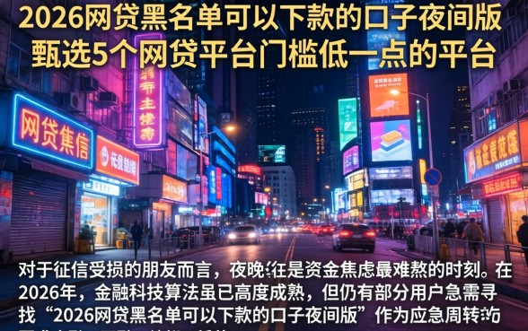 2026网贷黑名单可以下款的口子夜间版，甄选5个网贷平台门槛低一点的平台