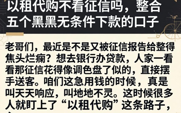 以租代购不看征信吗，整合五个黑户无条件下款的口子
