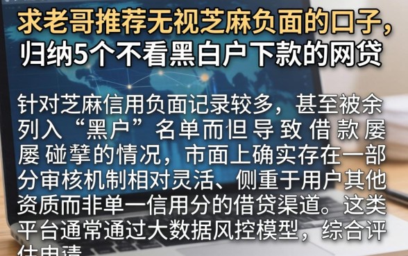 求老哥推荐无视芝麻负面的口子，归纳5个不看黑白户下款的网贷