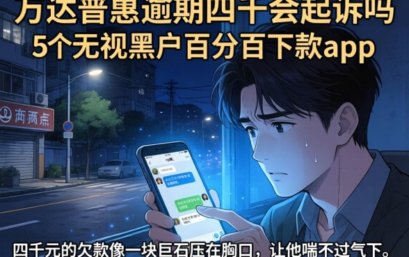 万达普惠逾期四千会起诉吗，陈列5个无视黑户百分百下款app