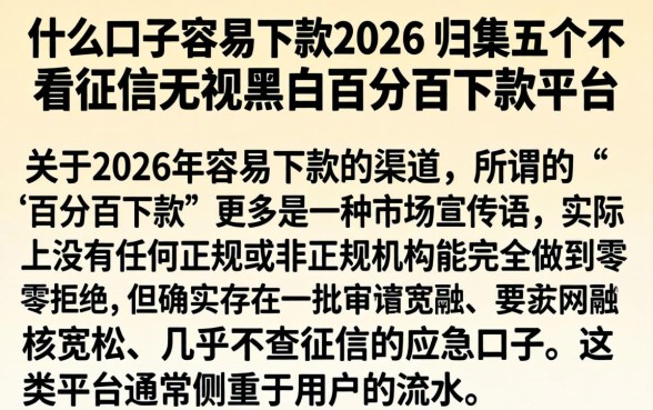什么口子容易下款2026，归集五个不看征信无视黑白百分百下款平台