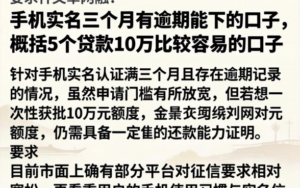 手机实名三个月有逾期能下的口子，概括5个贷款10万比较容易的口子