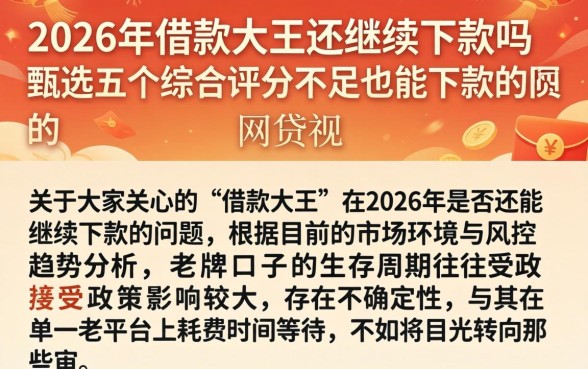 2026年借款大王还继续下款吗，甄选五个综合评分不足也能下款的网贷