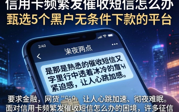 信用卡频繁发催收短信怎么办，甄选5个黑户无条件下款的平台