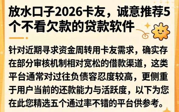 放水口子2026卡友，诚意推荐5个不看欠款的贷款软件