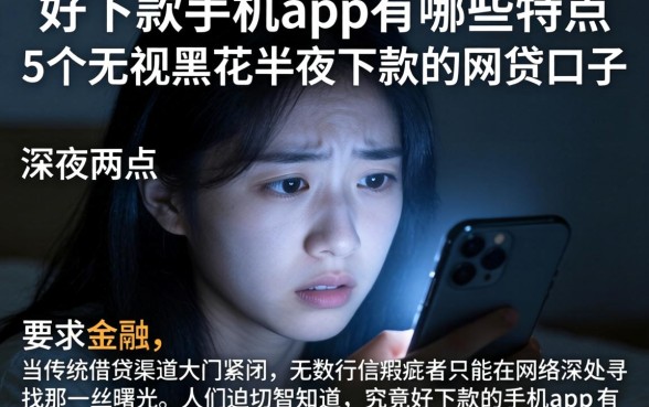 好下款的手机app有哪些特点，理出5个无视黑花半夜下款的网贷口子