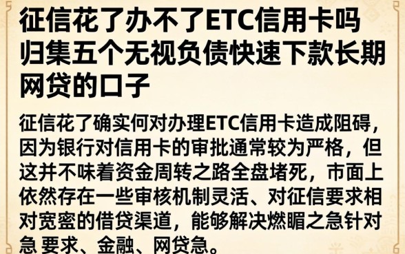 征信花了办不了ETC信用卡吗，归集五个无视负债快速下款长期网贷的口子