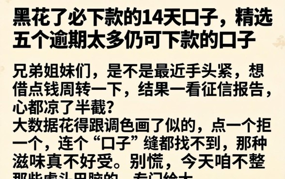 黑花了必下款的14天口子,精选五个逾期太多仍可下款的口子