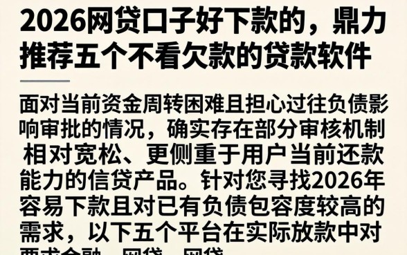2026网贷口子好下款的，鼎力推荐五个不看欠款的贷款软件