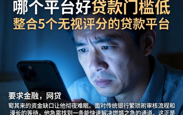 哪个平台好贷款门槛低，整合5个无视评分的贷款平台