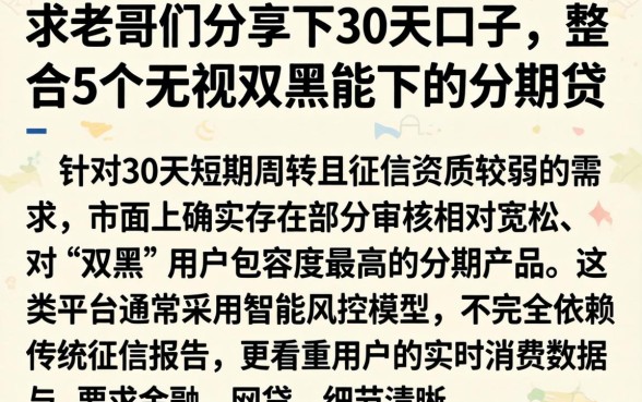 求老哥们分享下30天的口子，整合5个无视双黑能下的分期贷
