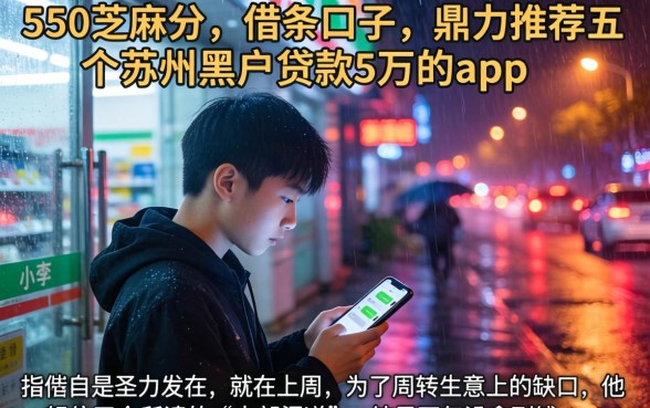 550芝麻分的借条口子，鼎力推荐五个苏州黑户贷款5万的app