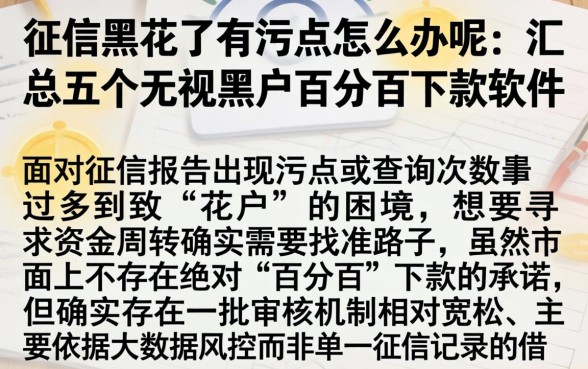征信黑花了有污点怎么办呢，汇总五个无视黑户百分百下款软件