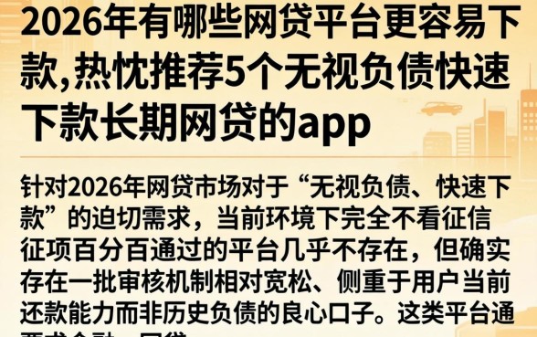 2026年有哪些网贷平台更容易下款，热忱推荐5个无视负债快速下款长期网贷的app