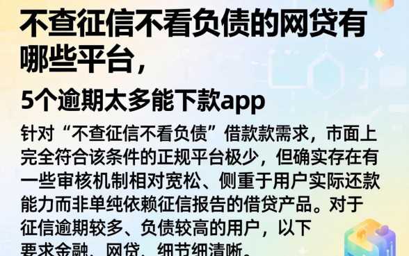 不查征信不看负债的网贷有哪些平台，详细阐述5个逾期太多能下款app