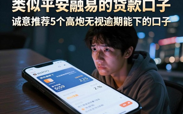类似平安融易的贷款口子,诚意推荐5个高炮无视逾期能下的口子