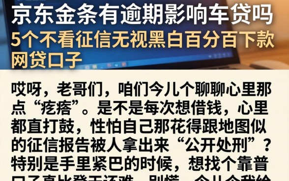 京东金条有逾期影响车贷吗，整理5个不看征信无视黑白百分百下款网贷口子